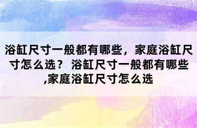 浴缸尺寸一般都有哪些，家庭浴缸尺寸怎么选？ 浴缸尺寸一般都有哪些,家庭浴缸尺寸怎么选